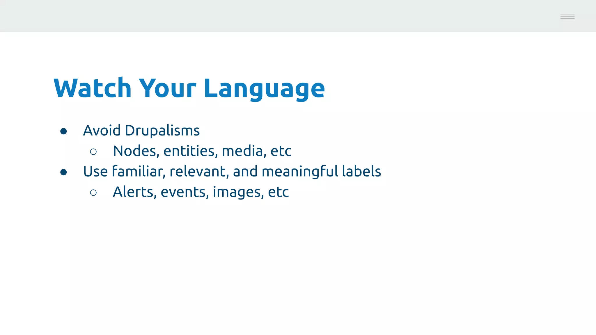 Watch Your Language
● Avoid Drupalisms
○ Nodes, entities, media, etc
● Use familiar, relevant, and meaningful labels
○ Alerts, events, images, etc
Photo:
https://unsplash.com/@brucemars
 