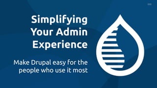 Simplifying
Your Admin
Experience
Make Drupal easy for the
people who use it most
 
