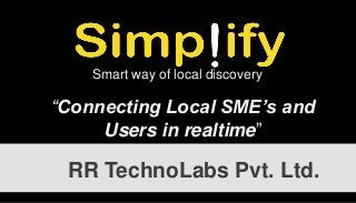 Smart way of local discovery

“Connecting Local SME’s and
Users in realtime”

RR TechnoLabs Pvt. Ltd.

 