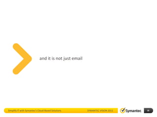 and it is not just email




Simplify IT with Symantec’s Cloud-Based Solutions       SYMANTEC VISION 2011   18
 