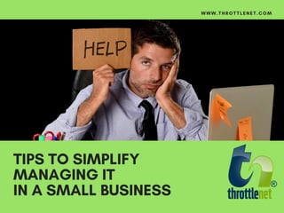 TIPS TO SIMPLIFY
MANAGING IT
IN A SMALL BUSINESS
WWW.THROTTLENET.COM
 