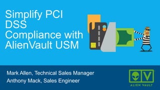 Simplify PCI
DSS
Compliance with
AlienVault USM
Mark Allen, Technical Sales Manager
Anthony Mack, Sales Engineer
 