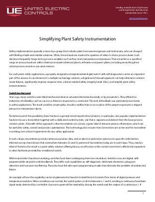 Leading manufacturer of pressure
and temperature switches and
transmitters since 1931.
www.ueonline.com
1
Simplifying Plant Safety Instrumentation
Safety implementation typically is done by a group that includes plant instrument engineers and technicians, who are charged
with finding simple and reliable solutions. Often, these situations involve the question of when to shut a process down. Such
decisions frequently hinge on key process variables such as flow, level, temperature and pressure. These must be in a specified
range at various locations within chemical and petrochemical plants, refineries and power plants, including everything from
critical process vessels to eye wash stations.
For such point safety applications, a properly designed and implemented digital switch with self-diagnostics can be an important
part of the answer. As an element of a multiple technology solution, a digital switch-based approach can help eliminate common-
mode failures, significantly improve response time, achieve needed safety integrity levels (SILs), and simplify plant safety
instrumentation.
Switch background
Years ago, many switches were blind mechanical devices actuated electromechanically or by pneumatics. They offered no
indication of reliability, such as success or failure in response to a command. This lack of feedback was particularly worrisome
in safety applications. The result could be catastrophic, should a malfunction occur in place of the proper response to a tripped
pressure or temperature alarm.
Partly because of this possibility, there has been a general trend toward other solutions. In particular, one popular implementation
has been to use a transmitter together with a dedicated control system, one that is separate and distinct from the basic process
control system. A benefit of this approach is that transmitters can convey a great deal of relevant process information, which can
be useful for safety, control and process optimization. This technology also ensures that connections are active and the transmitter
is working, two critical requirements for any safety application.
In such setups, transmitters provide continuous process data, and an alarm or protection system acts upon this information.
Informal surveys have shown that somewhere between 25 and 33 percent of transmitters today are in such loops. Thus, nearly a
third of the time, the result is a point safety solution offering binary, on-off action at the control room that is effectively equivalent
to what had been provided by a traditional switch.
While transmitters have been evolving, switches have been undergoing their own revolution. Switches now are digital, with
programmable set points and deadbands. They offer such capabilities as self-diagnostic solid-state electronics, plug port
detection and nuisance trip filtering. They also have fail-safe-open programming modes that eliminate the problem of undetected
failure.
An example of how this capability can be implemented is found in United Electric Controls’One Series of digital pressure and
temperature switches. When conditions are normal, the switch pulses at 20 Hz between a 1 and 0, sending a continuous heartbeat
signal easily detected by a controller. A process upset will be marked by closing the switch and the output of a continuous 1. If
 