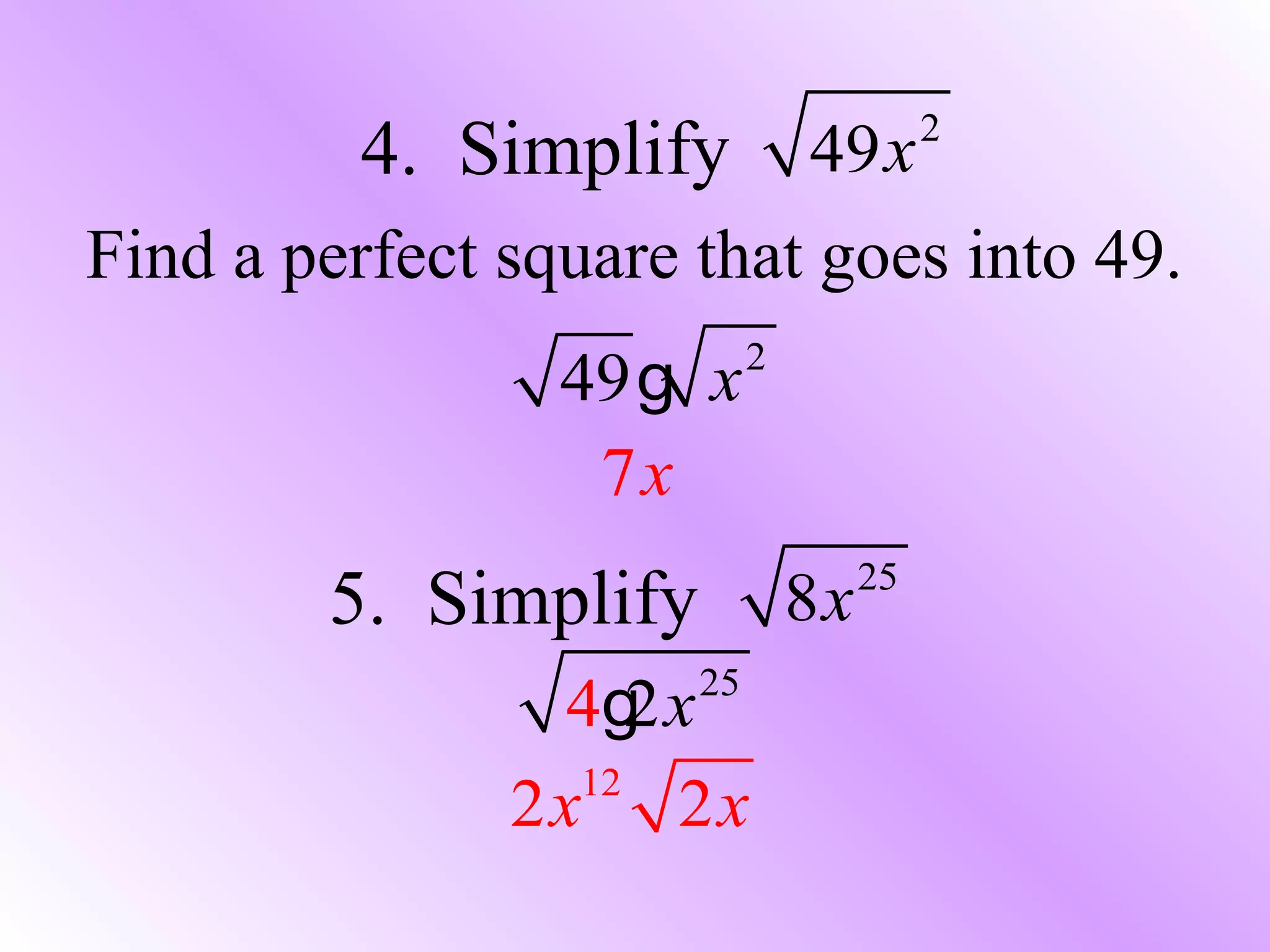 Find a perfect square that goes into 49.
4. Simplify 49x2
2
49 xg
7x
5. Simplify 25
8x
25
4 2xg
12
2 2x x
 
