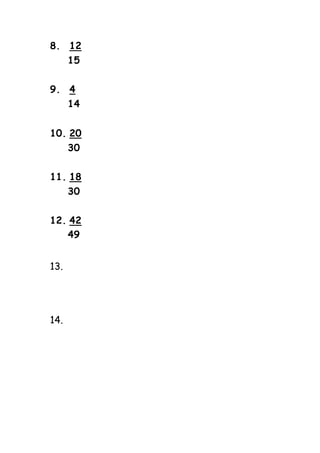 8. 12
15
9. 4
14
10. 20
30
11. 18
30
12. 42
49
13.
14.
 