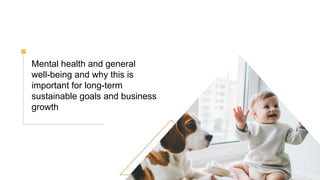Mental health and general
well-being and why this is
important for long-term
sustainable goals and business
growth
 