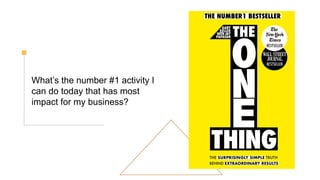 What’s the number #1 activity I
can do today that has most
impact for my business?
 