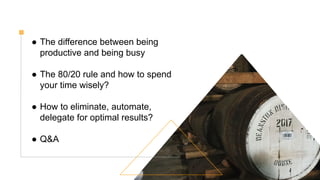 ● The difference between being
productive and being busy
● The 80/20 rule and how to spend
your time wisely?
● How to eliminate, automate,
delegate for optimal results?
● Q&A
 