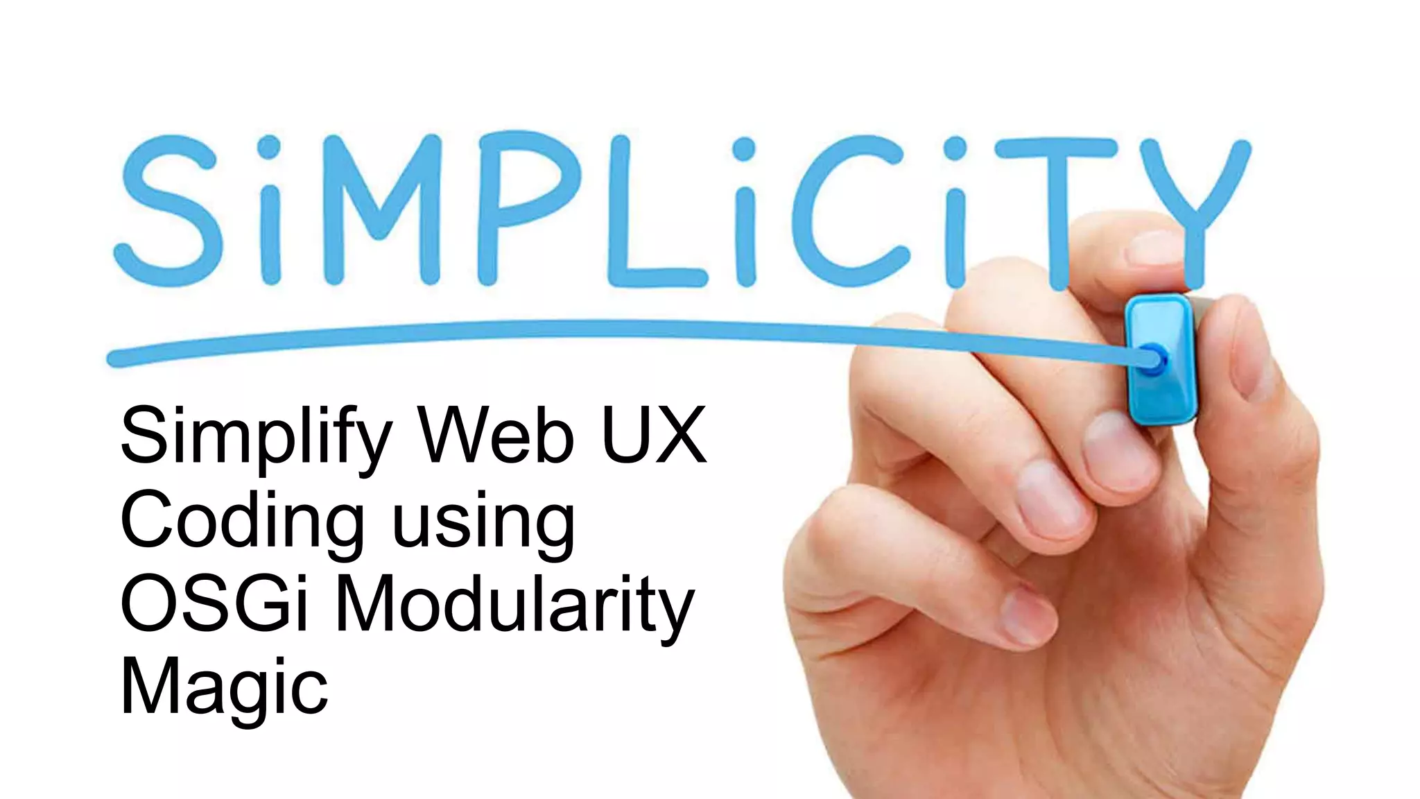 Simplify Web UX
Coding using
OSGi Modularity
Magic