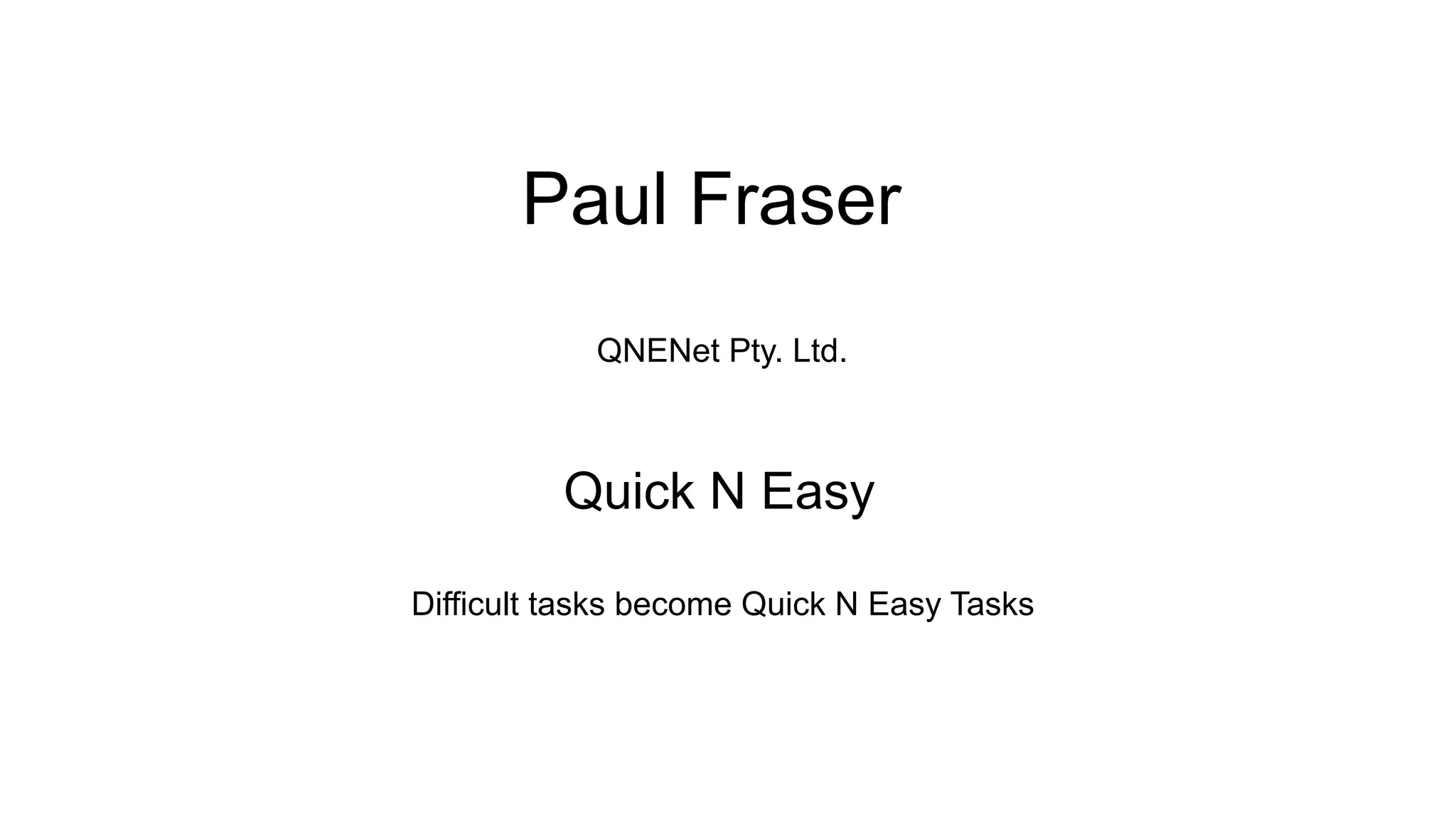 Paul Fraser
Quick N Easy
QNENet Pty. Ltd.
Difficult tasks become Quick N Easy Tasks