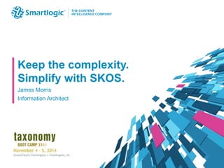 Keep the complexity.
Simplify with SKOS.
James Morris
Information Architect
 