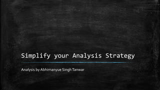 Simplify your Analysis Strategy
Analysis by Abhimanyue SinghTanwar
 
