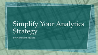 Simplify Your Analytics
Strategy
By Narendra Mulani
 