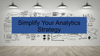 Simplify Your Analytics
Strategy
 