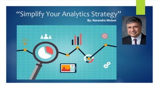 “Simplify Your Analytics Strategy”
By: Narendra Mulani
 