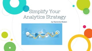Simplify Your
Analytics Strategy
-by Narendra Mulani
 
