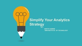 BY:-
ANKITA KUMARI
SRM INSTITUTE OF TECHNOLOGY
Simplify Your Analytics
Strategy
 