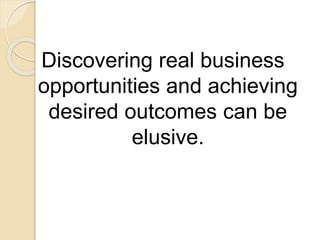 Discovering real business
opportunities and achieving
desired outcomes can be
elusive.
 