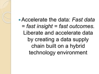 Accelerate the data: Fast data
= fast insight = fast outcomes.
Liberate and accelerate data
by creating a data supply
chain built on a hybrid
technology environment
 