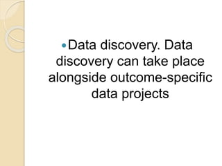 Data discovery. Data
discovery can take place
alongside outcome-specific
data projects
 