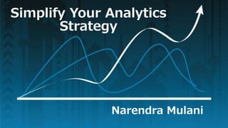 Simplify Your Analytics
Strategy
Narendra Mulani
 