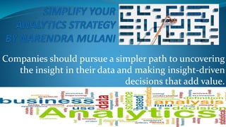 Companies should pursue a simpler path to uncovering
the insight in their data and making insight-driven
decisions that add value.
 