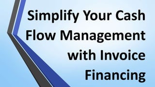 Simplify Your Cash
Flow Management
with Invoice
Financing
 