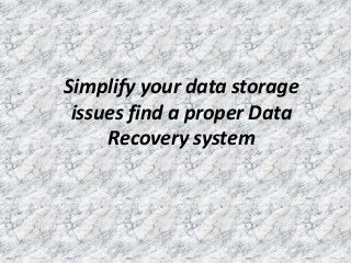 Simplify your data storage
issues find a proper Data
Recovery system
 