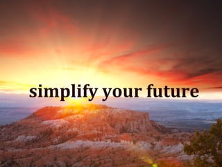 Simplify	
  Your	
  
Future	
  
simplify	
  your	
  future	
  
 