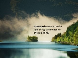 Trustworthy means do the
right thing, even when no
one is looking.

 