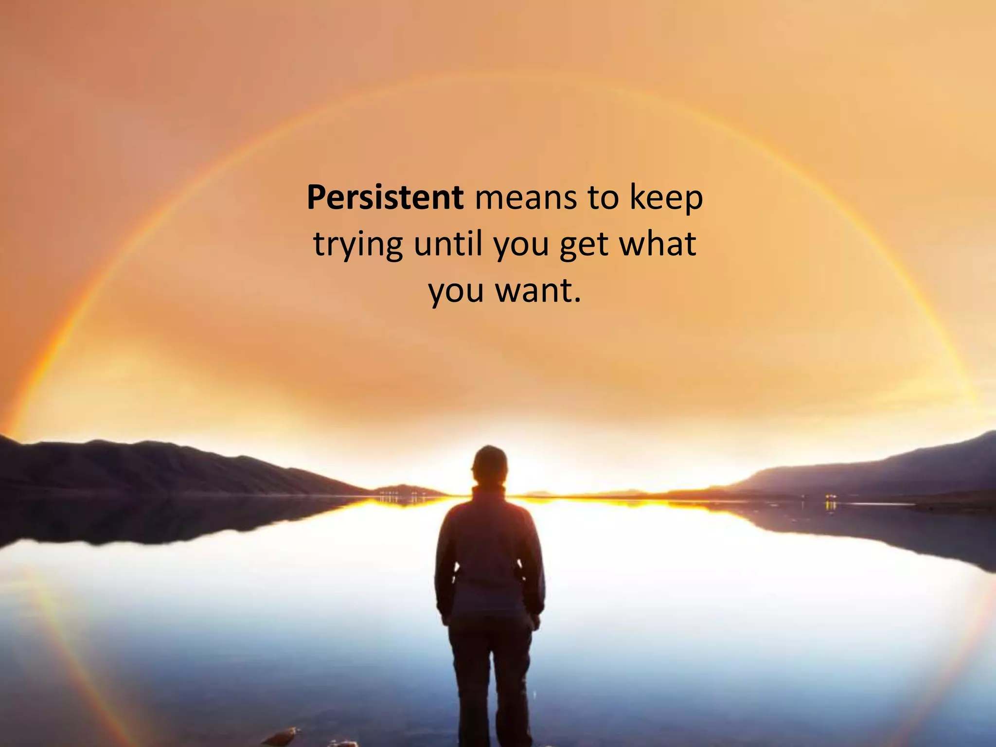 Persistent means to keep
trying until you get what
you want.