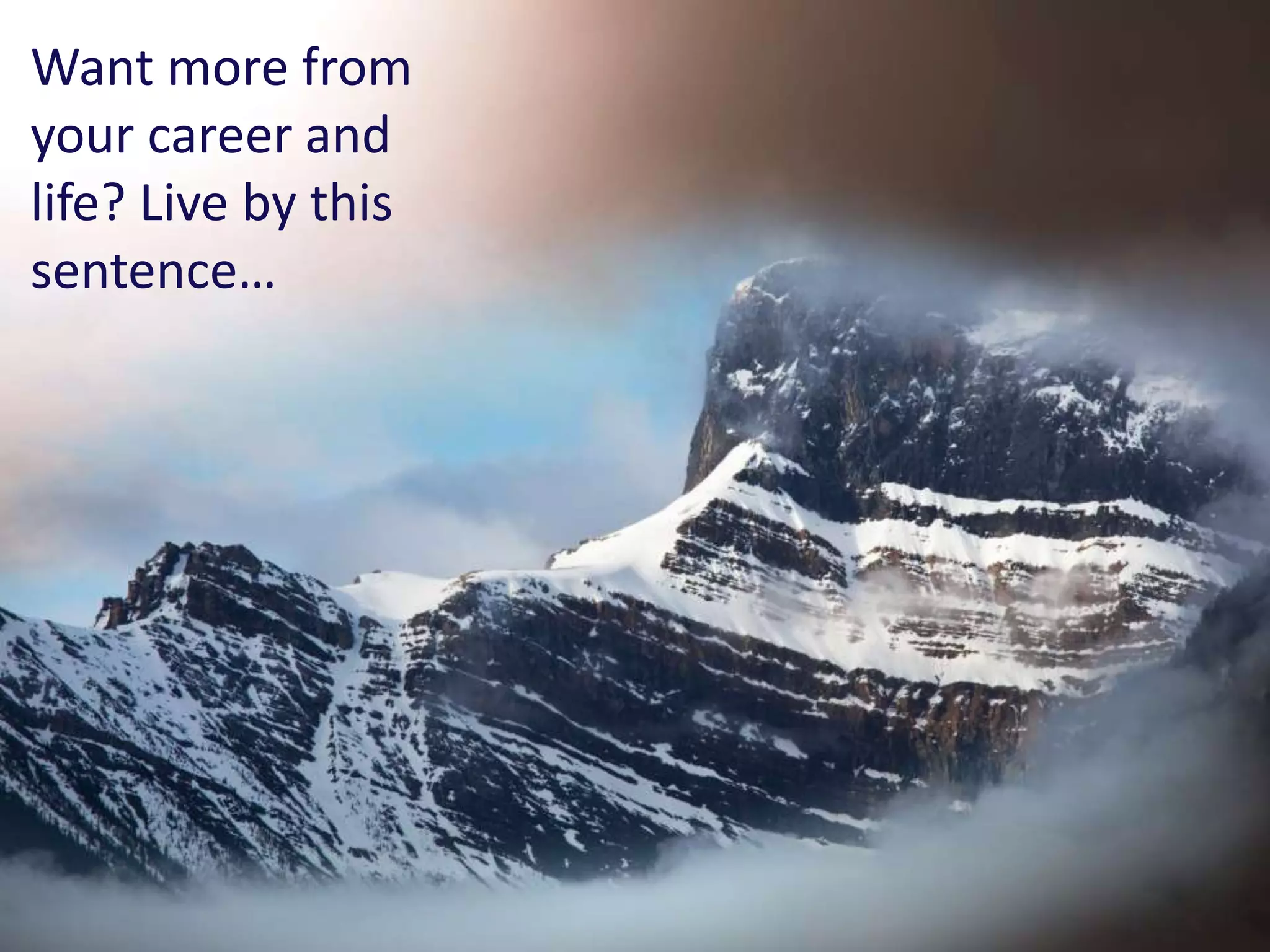 Want more from
your career and
life? Live by this
sentence…