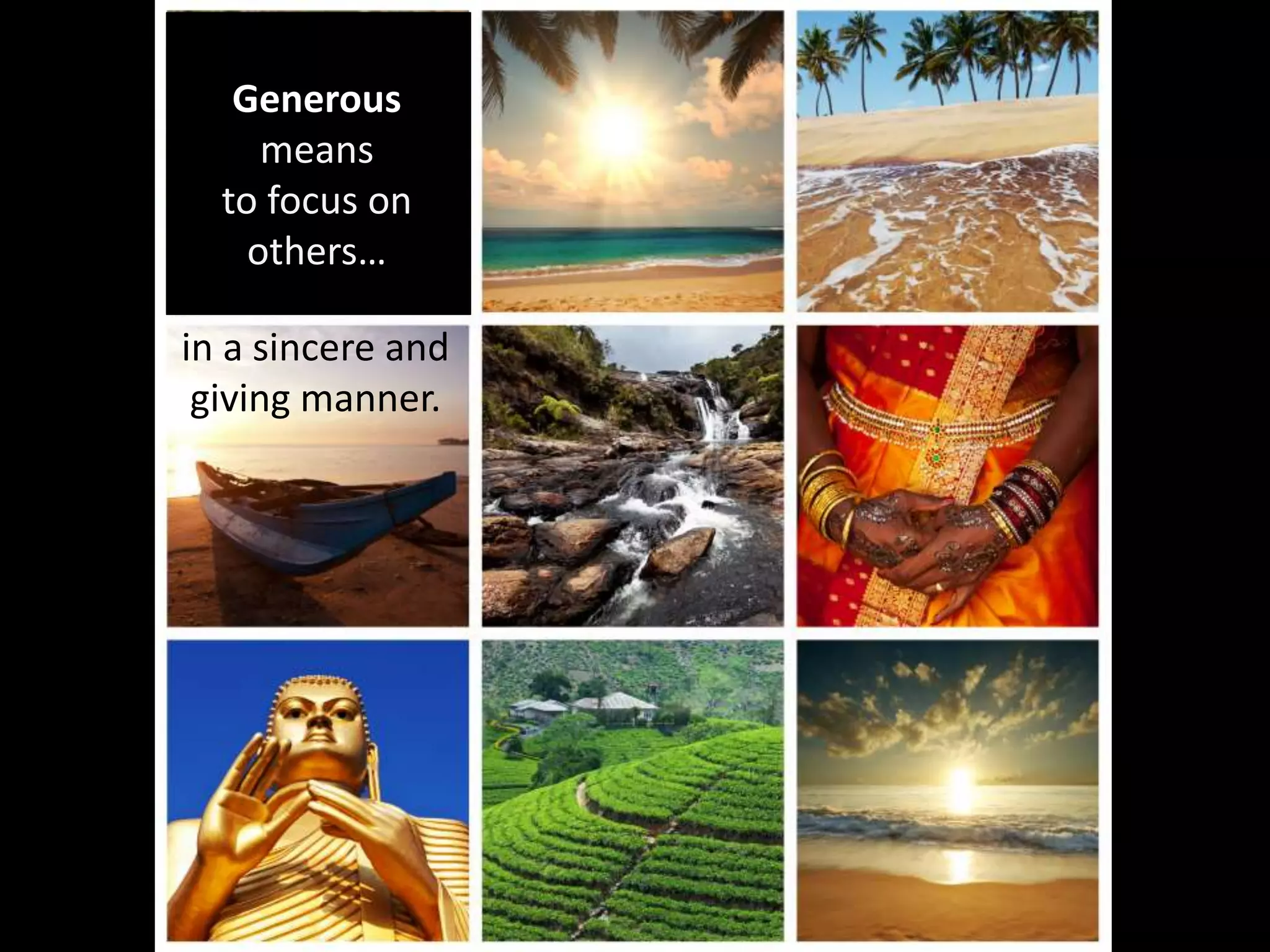Generous
means
to focus on
others…
in a sincere and
giving manner.