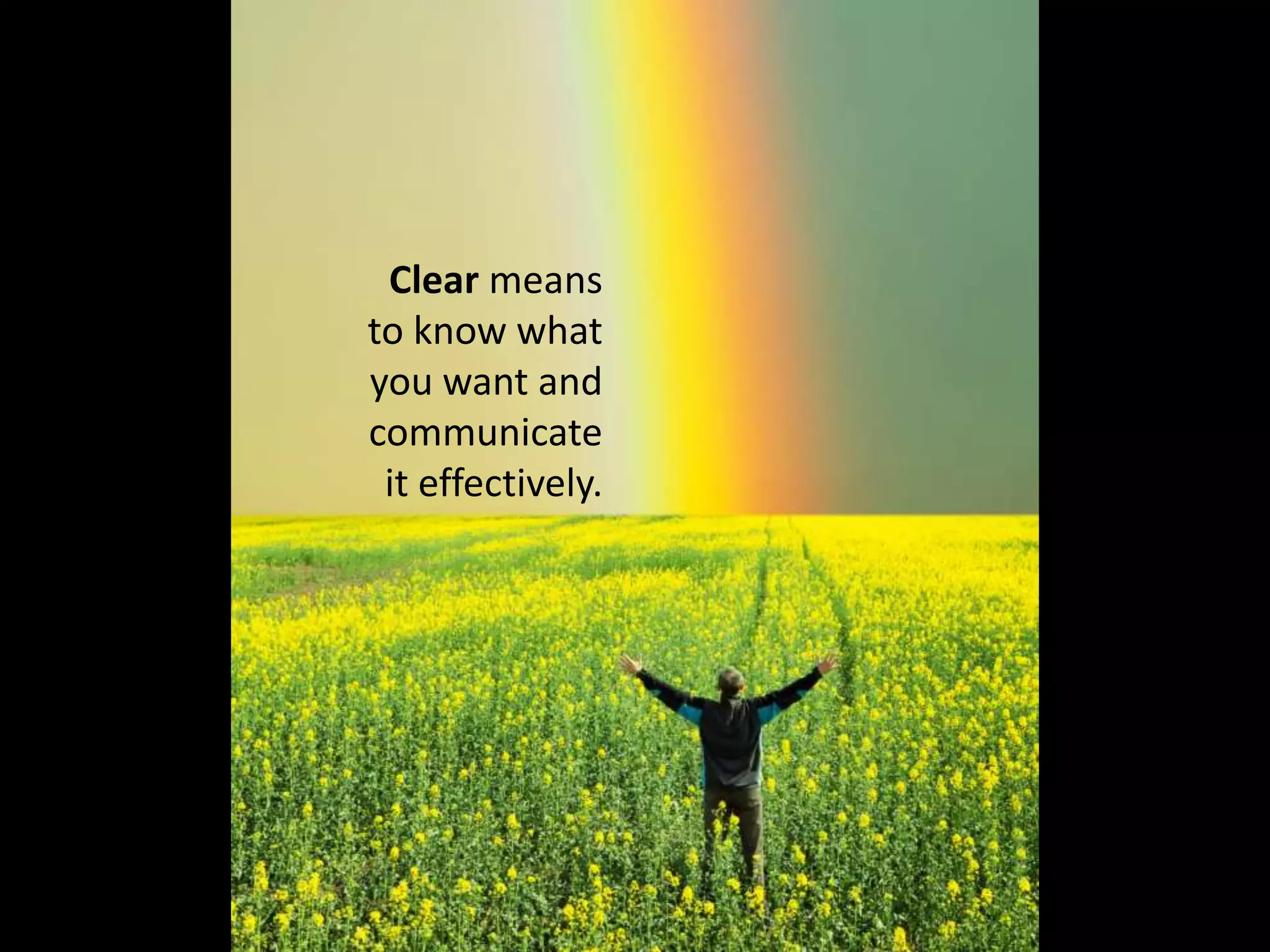 Clear means
to know what
you want and
communicate
it effectively.