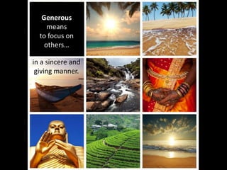 Generous
means
to focus on
others…
in a sincere and
giving manner.
 