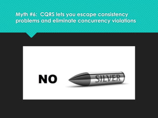 Myth #6: CQRS lets you escape consistency
problems and eliminate concurrency violations
 