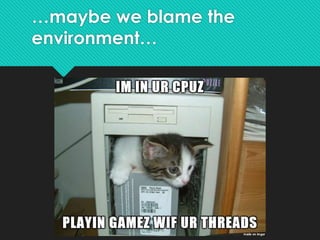 …maybe we blame the
environment…
 