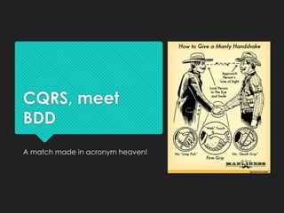 CQRS, meet
BDD
A match made in acronym heaven!
 