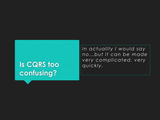 Is CQRS too
confusing?
In actuality I would say
no…but it can be made
very complicated, very
quickly.
 