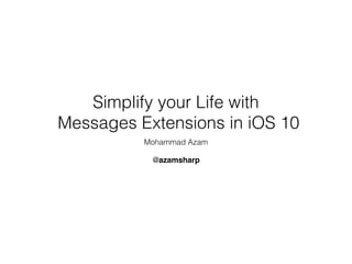 Simplify your Life with
Messages Extensions in iOS 10
Mohammad Azam
@azamsharp
 