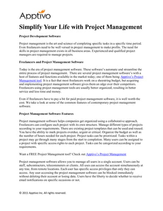 Simplify Your Life with Project Management
Project Development Software

Project management is the art and science of completing specific tasks in a specific time period.
Even freelancers need to be well versed in project management to make profits. The need for
skills in project management exists in all business areas. Experienced and qualified project
managers are required to manage projects.

Freelancers and Project Management Software

Today is the era of project management software. These software’s automate and streamline the
entire process of project management. There are several project management software’s with a
host of features and functions available in the market today; one of them being Apptivo’s Project
Management tool. It is a fact that most freelancers work on a shoestring budget, but acquiring
and implementing project management software gives them an edge over their competitors.
Freelancers using project management tools are usually better organized; resulting in better
service and less time and money.

Even if freelancers have to pay a bit for paid project management software, it is well worth the
cost. We take a look at some of the common features of contemporary project management
software.

Project Management Software Features

Project management software helps companies get organized using a collaborative approach.
Freelancers can configure each project with its own structure. Manage different types of projects
according to your requirements. There are existing project templates that can be used and reused.
You have the ability to mark projects overdue, urgent or critical. Organize the budget as well as
the number of hours needed for each project. Project tasks can be prioritized. Tasks within a
project may go through many stages from the start to completion. Many users can be assigned to
a project with specific access rights to each project. Tasks can be categorized according to your
requirements.

Want a FREE Project Management tool? Check out Apptivo’s Project Management

Project management software allows you to manage all users in a single account. Users can be
staff, subcontractors, telecommuters or clients. All uses can access the account simultaneously at
any tine, from remote locations. Each user has specific access privileges that only they can
access. Any user accessing the project management software can be blocked immediately
without deleting their account or losing data. Users have the liberty to decide whether to receive
email notifications on specific occasions or not.



© 2011 Apptivo Inc. All rights reserved.
 