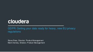 1© Cloudera, Inc. All rights reserved.
GDPR: Getting your data ready for heavy, new EU privacy
regulations
Steve Ross, Director, Product Management
Mark Donsky, Director, Product Management
 