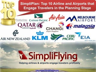 SimpliPlan: Top 10 Initiatives by Airlines to
     Engage Travelers at the Planning Stage


Featuring:




  Helping airlines & airports engage travelers profitably

                                               http://www.SimpliFlying.com
                 http://www.SimpliFlying.com
 
