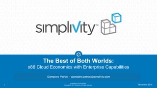 Confidential and Proprietary
Copyright © 2015 SimpliVity. All rights reserved.1
The Best of Both Worlds:
x86 Cloud Economics with Enterprise Capabilities
Giampiero Petrosi – giampiero.petrosi@simplivity.com
Novembre 2015
 