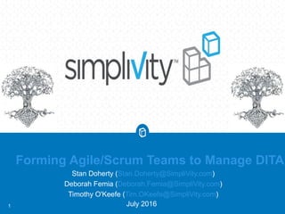 Forming Agile/Scrum Teams to Manage DITA
July 20161
Stan Doherty (Stan.Doherty@SimpliVity.com)
Deborah Femia (Deborah.Femia@SimpliVity.com)
Timothy O'Keefe (Tim.OKeefe@SimpliVity.com)
 