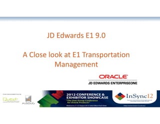 JD Edwards E1 9.0

A Close look at E1 Transportation
          Management



             The most comprehensive Oracle applications & technology content under one roof
 