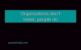 Organizations don’t
         tweet, people do



euansemple.com
 