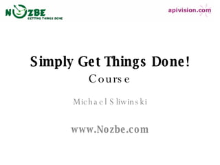 Simply Get Things Done !   Course Michael Sliwinski www.Nozbe.com 