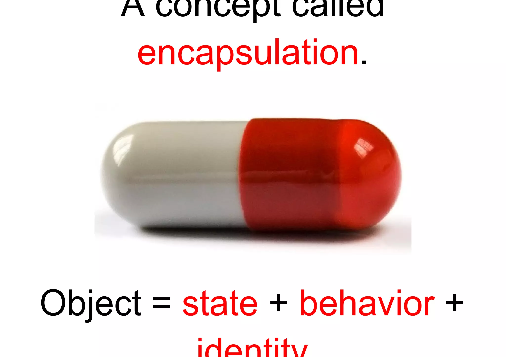 A concept called  encapsulation . Object =  state  +  behavior  +  identity 
