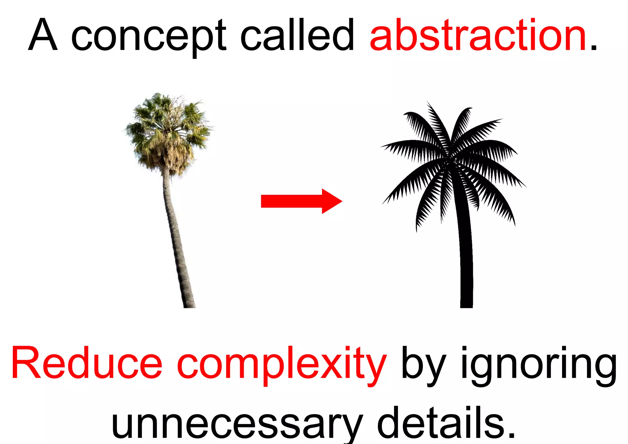 A concept called  abstraction . Reduce complexity  by ignoring unnecessary details. 